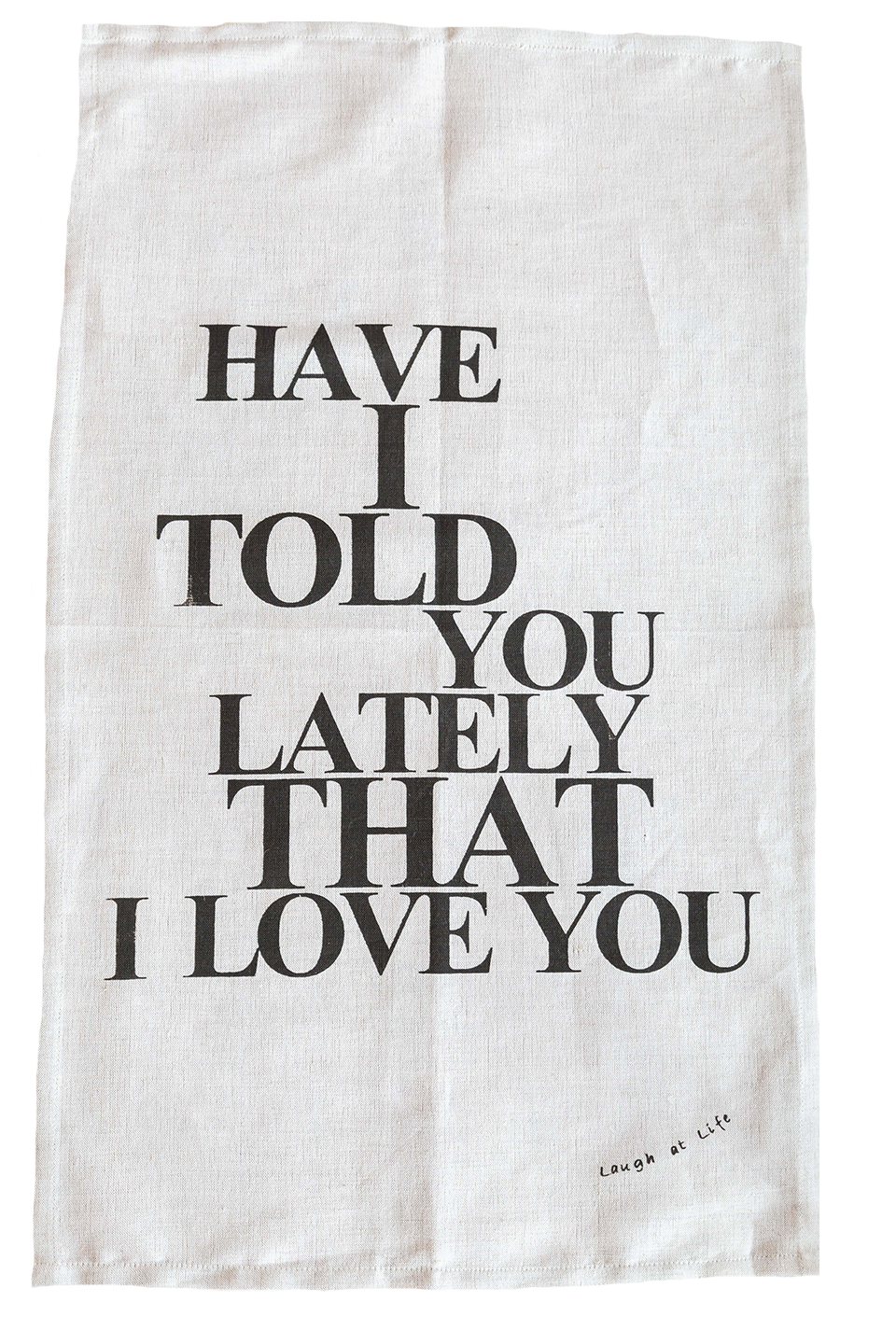 Tea Towel - Laugh at Life Range - Have I Told You Lately